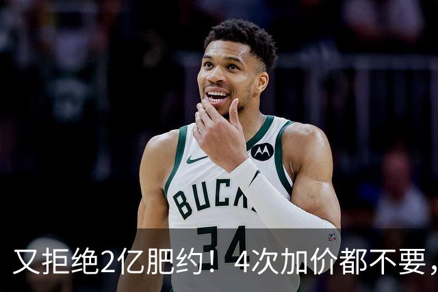 又拒绝2亿肥约！4次加价都不要，铁了心要走，球迷：他真飘了