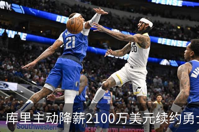 库里主动降薪2100万美元续约勇士，美记：这是勇士最后夺冠窗口