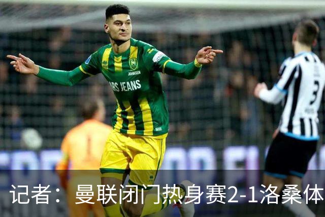 记者：曼联闭门热身赛2-1洛桑体育，德利赫特、巴莱巴首发